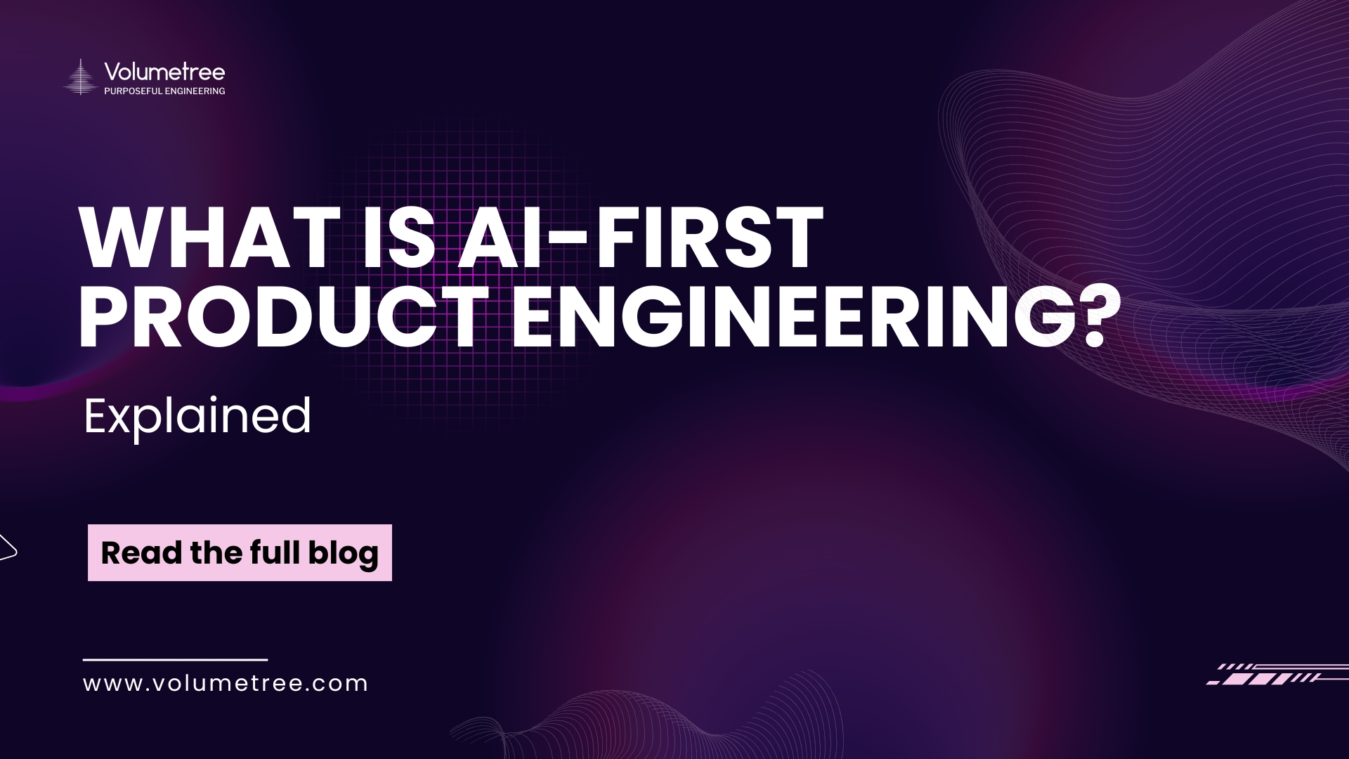 A dark purple and violet gradient banner with abstract wave lines and grid patterns representing technology and innovation. On the left, the Volumetree logo appears with the tagline “Purposeful Engineering.” Large bold white text in the center reads, “What is AI-First Product Engineering?” with the word “Explained” written below in smaller text. A light pink button below the heading says “Read the full blog.” At the bottom left, the website URL “www.volumetree.com” is displayed. The overall design has a modern, futuristic look, highlighting AI, product engineering, and thought leadership content.
