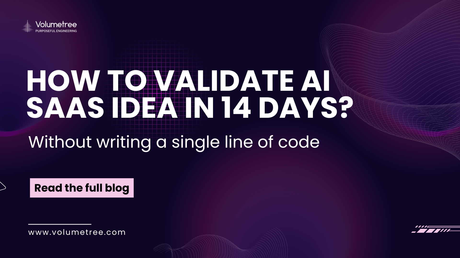 Volumetree blog cover with dark purple abstract background featuring wave and grid patterns, headline text ‘How to validate AI SaaS product idea in 14 days,’ and subheading ‘without writing a single line of code’ promoting Volumetree’s expertise in AI, technology consulting, and startup scaling. Includes Volumetree logo with tagline ‘Purposeful Engineering,’ a pink call-to-action button reading ‘Read the full blog,’ and website URL www.volumetree.com. Volumetree, AI product development, startup tech partner, global technology consulting, expert access for startups, AI scaling solutions, purposeful engineering.