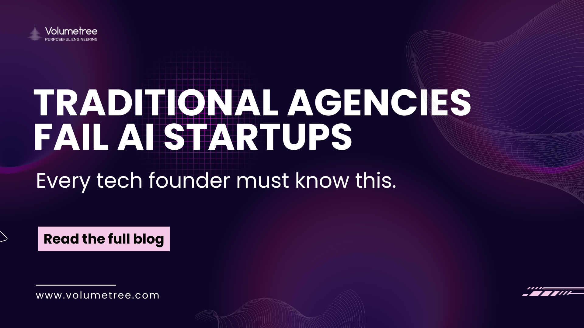Volumetree blog cover with dark purple abstract background featuring wave and grid patterns, headline text ‘Traditional Agencies Fail AI Startups,’ and subheading ‘Every tech founder must know this.’ promoting Volumetree’s expertise in AI, technology consulting, and startup scaling. Includes Volumetree logo with tagline ‘Purposeful Engineering,’ a pink call-to-action button reading ‘Read the full blog,’ and website URL www.volumetree.com. Volumetree, AI product development, startup tech partner, global technology consulting, expert access for startups, AI scaling solutions, purposeful engineering.