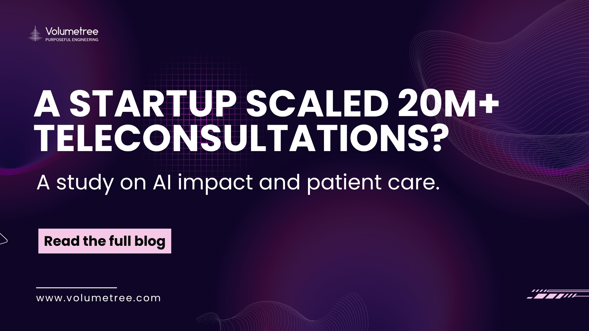 Volumetree blog cover with dark purple abstract background featuring wave and grid patterns, headline text ‘a startup scaled 20M+ teleconsultations?’ and subheading ‘A study on AI impact and patient care.’ promoting Volumetree’s expertise in AI, technology consulting, and startup scaling. Includes Volumetree logo with tagline ‘Purposeful Engineering,’ a pink call-to-action button reading ‘Read the full blog,’ and website URL www.volumetree.com. Volumetree, AI product development, startup tech partner, global technology consulting, expert access for startups, AI scaling solutions, purposeful engineering.
