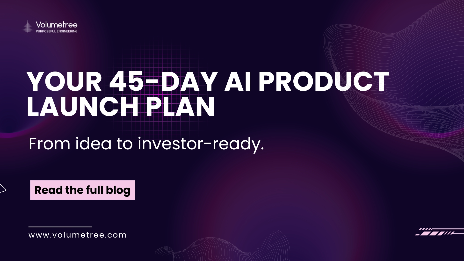 Volumetree blog cover with dark purple abstract background featuring wave and grid patterns, headline text ‘YOUR 45-DAY AI PRODUCT LAUNCH PLAN’ and subheading ‘From idea to investor-ready.’ promoting Volumetree’s expertise in AI, technology consulting, and startup scaling. Includes Volumetree logo with tagline ‘Purposeful Engineering,’ a pink call-to-action button reading ‘Read the full blog,’ and website URL www.volumetree.com. Volumetree, AI product development, startup tech partner, global technology consulting, expert access for startups, AI scaling solutions, purposeful engineering.